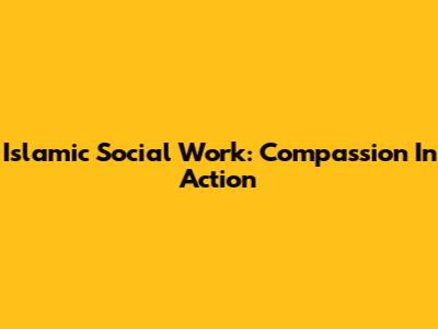 Islamic Social Work: Compassion In Action