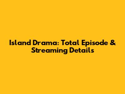 Island Drama: Total Episode & Streaming Details