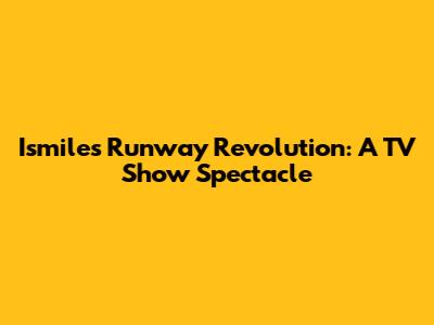 Ismile's Runway Revolution: A TV Show Spectacle