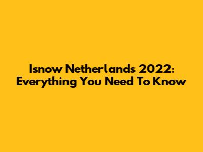 Isnow Netherlands 2022: Everything You Need To Know