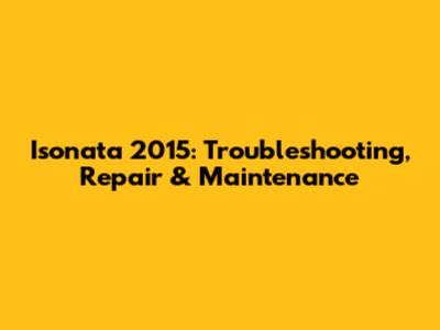 Isonata 2015: Troubleshooting, Repair & Maintenance