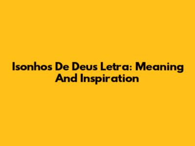 Isonhos De Deus Letra: Meaning And Inspiration