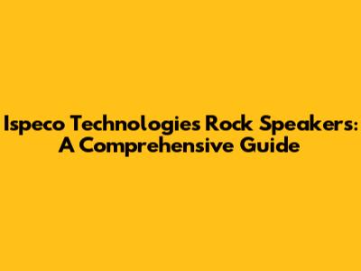 Ispeco Technologies Rock Speakers: A Comprehensive Guide