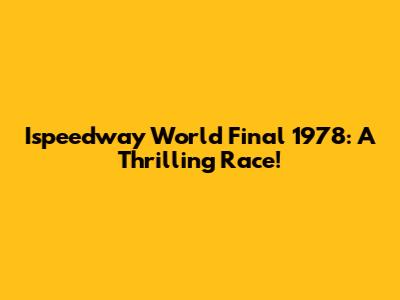 Ispeedway World Final 1978: A Thrilling Race!