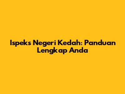Ispeks Negeri Kedah: Panduan Lengkap Anda