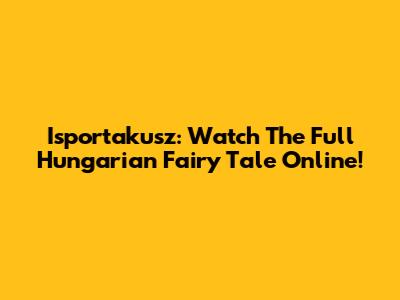 Isportakusz: Watch The Full Hungarian Fairy Tale Online!