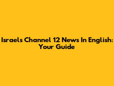 Israel's Channel 12 News In English: Your Guide