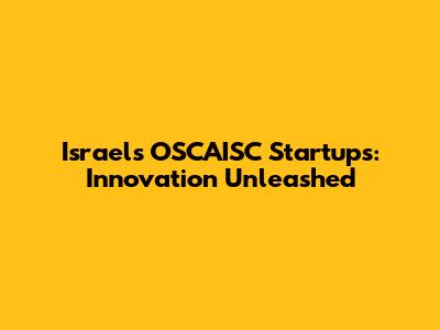 Israel's OSCAISC Startups: Innovation Unleashed