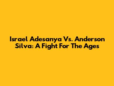 Israel Adesanya Vs. Anderson Silva: A Fight For The Ages