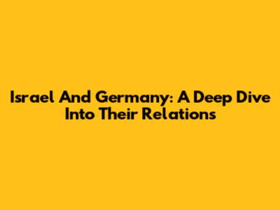 Israel And Germany: A Deep Dive Into Their Relations