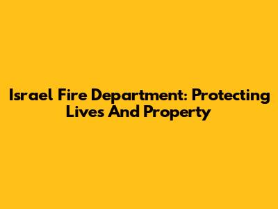 Israel Fire Department: Protecting Lives And Property
