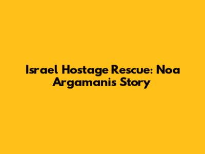 Israel Hostage Rescue: Noa Argamani's Story