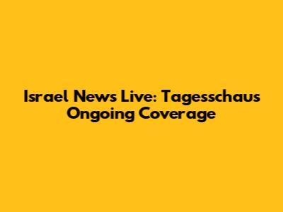 Israel News Live: Tagesschau's Ongoing Coverage