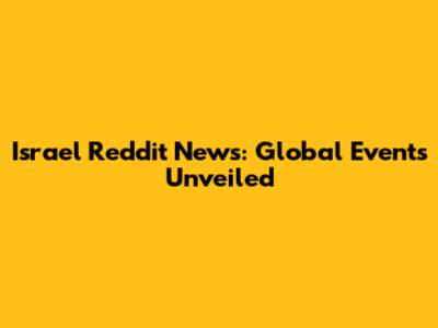 Israel Reddit News: Global Events Unveiled