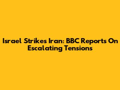 Israel Strikes Iran: BBC Reports On Escalating Tensions