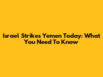 Israel Strikes Yemen Today: What You Need To Know