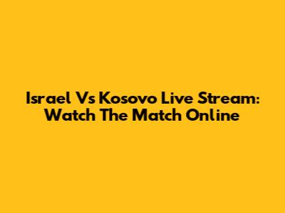 Israel Vs Kosovo Live Stream: Watch The Match Online