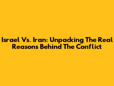 Israel Vs. Iran: Unpacking The Real Reasons Behind The Conflict