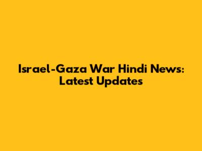 Israel-Gaza War Hindi News: Latest Updates