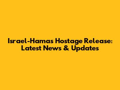 Israel-Hamas Hostage Release: Latest News & Updates