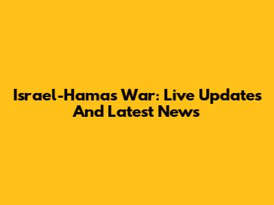 Israel-Hamas War: Live Updates And Latest News