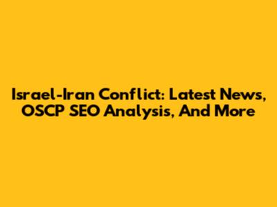 Israel-Iran Conflict: Latest News, OSCP SEO Analysis, And More