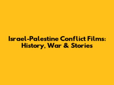 Israel-Palestine Conflict Films: History, War & Stories