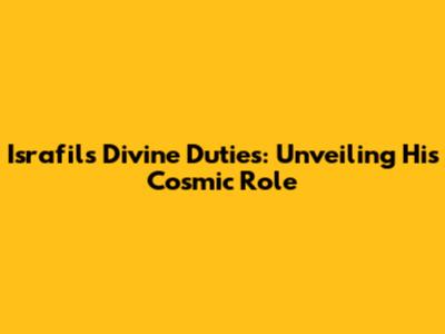 Israfil's Divine Duties: Unveiling His Cosmic Role