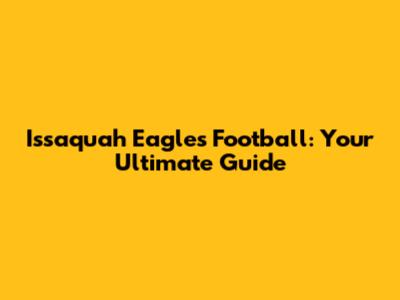 Issaquah Eagles Football: Your Ultimate Guide