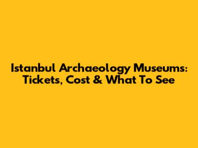 Istanbul Archaeology Museums: Tickets, Cost & What To See