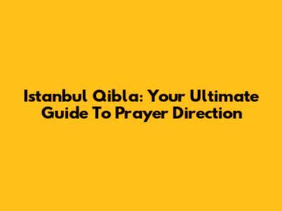Istanbul Qibla: Your Ultimate Guide To Prayer Direction