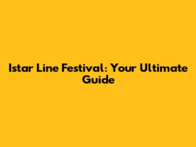 Istar Line Festival: Your Ultimate Guide