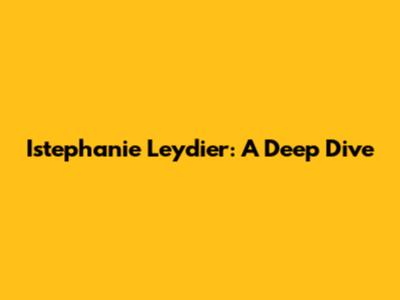 Istephanie Leydier: A Deep Dive