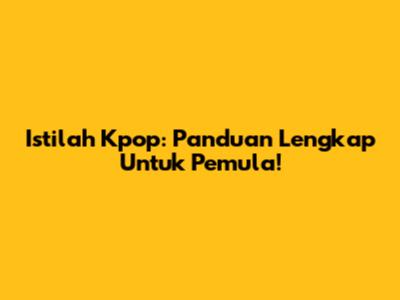 Istilah Kpop: Panduan Lengkap Untuk Pemula!