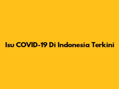 Isu COVID-19 Di Indonesia Terkini