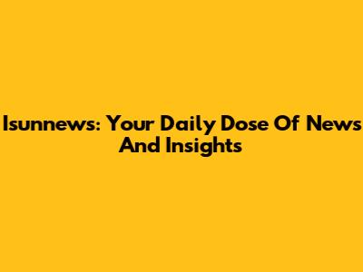 Isunnews: Your Daily Dose Of News And Insights