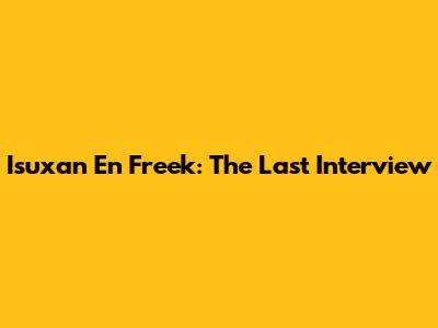Isuxan En Freek: The Last Interview