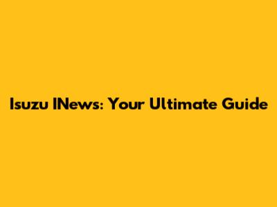 Isuzu INews: Your Ultimate Guide