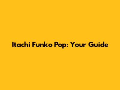 Itachi Funko Pop: Your Guide