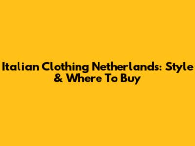 Italian Clothing Netherlands: Style & Where To Buy