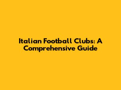 Italian Football Clubs: A Comprehensive Guide