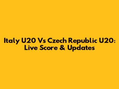 Italy U20 Vs Czech Republic U20: Live Score & Updates