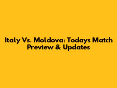Italy Vs. Moldova: Today's Match Preview & Updates