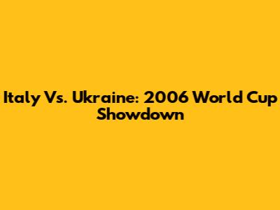 Italy Vs. Ukraine: 2006 World Cup Showdown