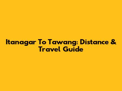 Itanagar To Tawang: Distance & Travel Guide