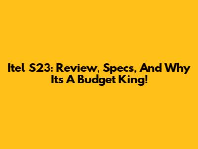 Itel S23: Review, Specs, And Why It's A Budget King!