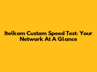 Itelkom Custom Speed Test: Your Network At A Glance