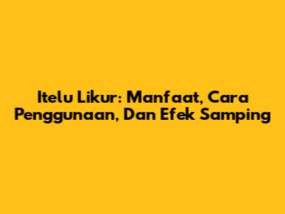 Itelu Likur: Manfaat, Cara Penggunaan, Dan Efek Samping