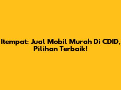Itempat: Jual Mobil Murah Di CDID, Pilihan Terbaik!