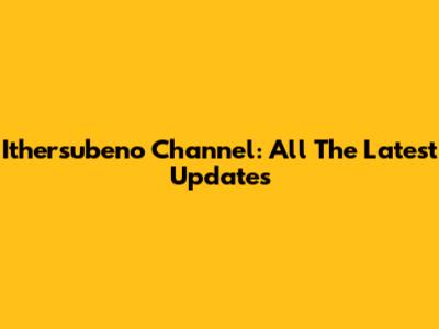Ithersubeno Channel: All The Latest Updates